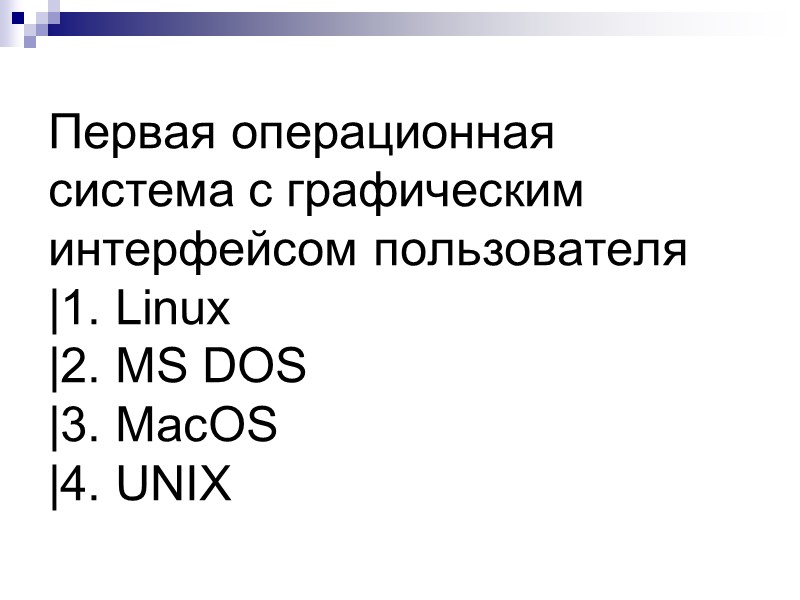Первая операционная система с графическим интерфейсом пользователя |1. Linux |2. MS DOS |3. MacOS